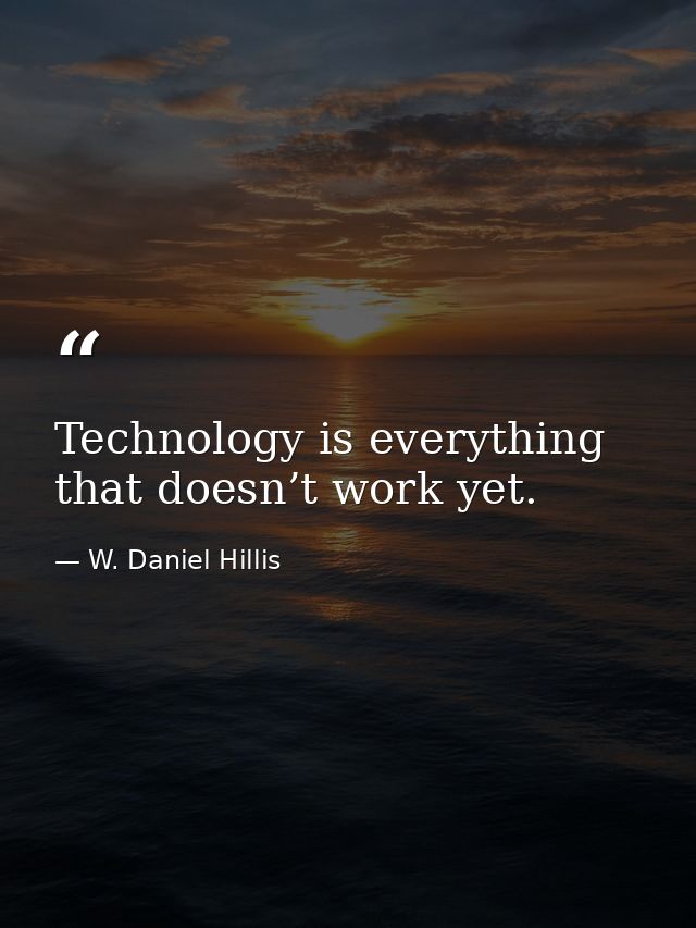 Technology is everything that doesn’t work yet. — W. Daniel Hillis