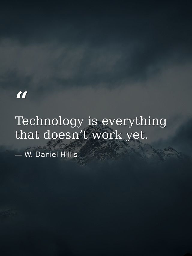 Technology is everything that doesn’t work yet. — W. Daniel Hillis