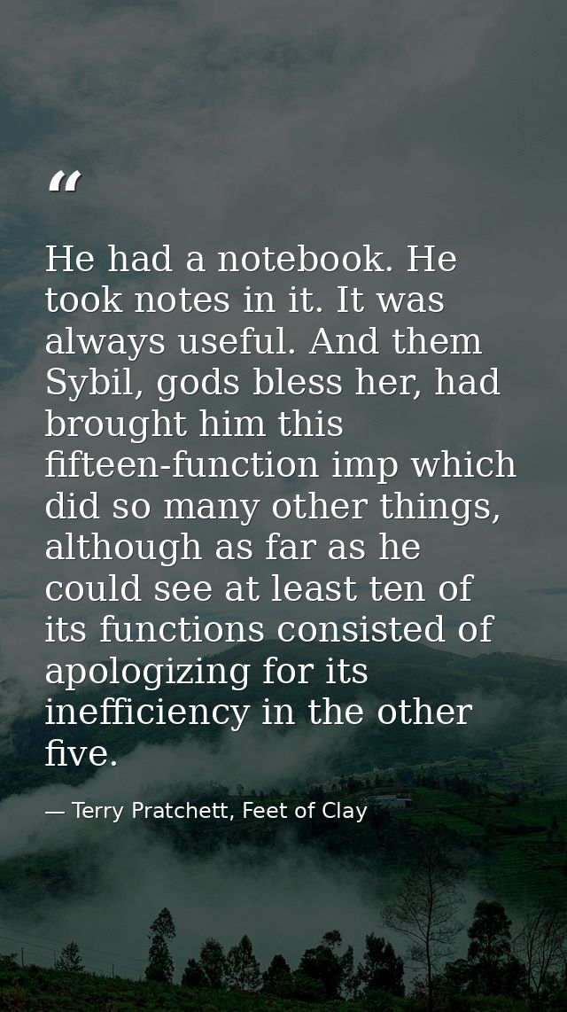 He had a notebook. He took notes in it. It was always useful. And them Sybil, gods bless her, had brought him this fifte — Terry Pratchett, Feet of Clay