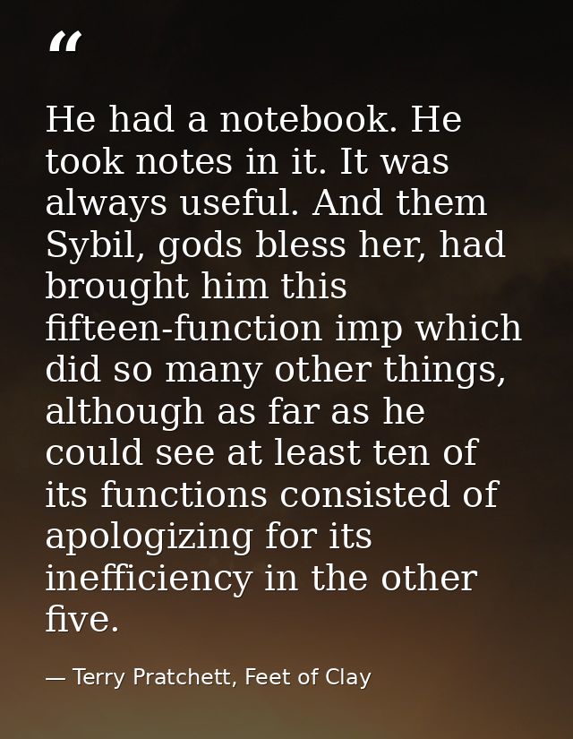 He had a notebook. He took notes in it. It was always useful. And them Sybil, gods bless her, had brought him this fifte — Terry Pratchett, Feet of Clay