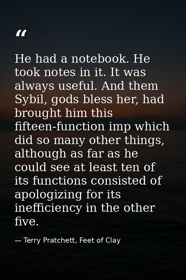 He had a notebook. He took notes in it. It was always useful. And them Sybil, gods bless her, had brought him this fifte — Terry Pratchett, Feet of Clay