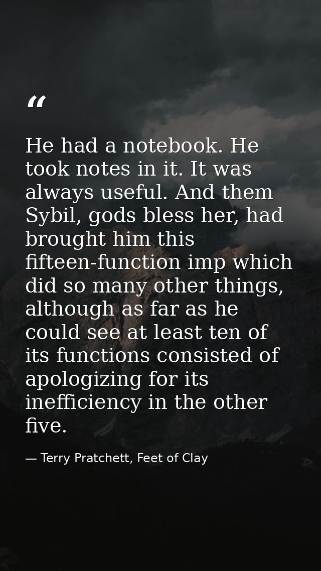 He had a notebook. He took notes in it. It was always useful. And them Sybil, gods bless her, had brought him this fifte — Terry Pratchett, Feet of Clay