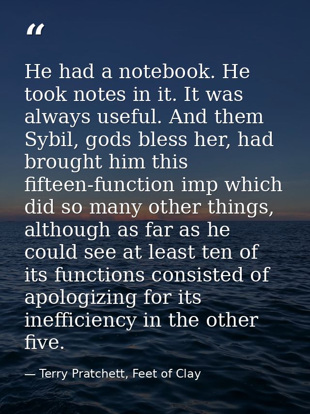 He had a notebook. He took notes in it. It was always useful. And them Sybil, gods bless her, had brought him this fifte — Terry Pratchett, Feet of Clay