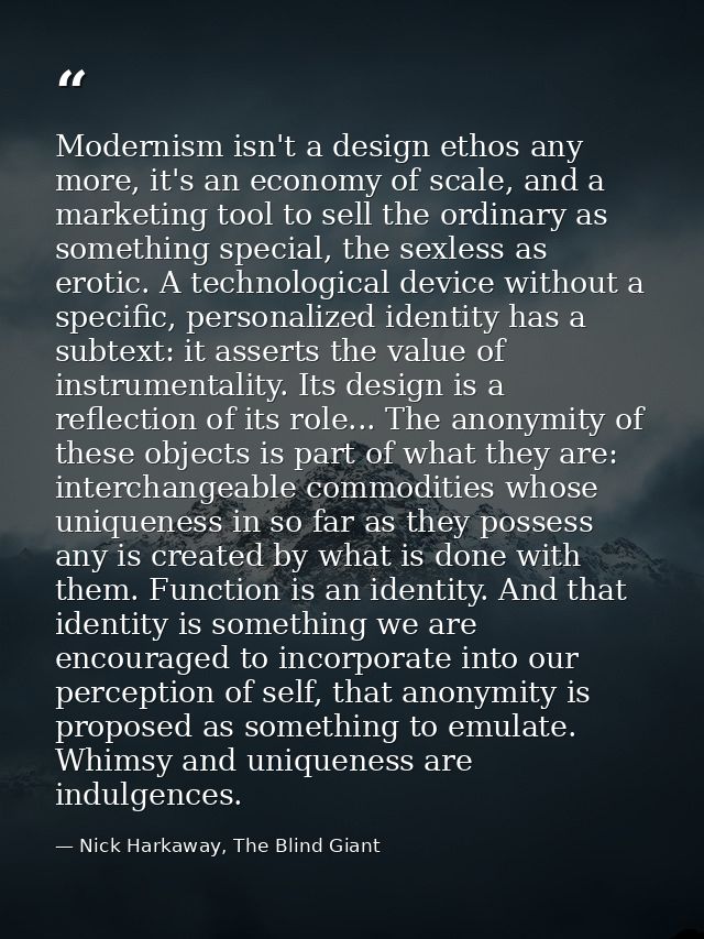 Modernism isn't a design ethos any more, it's an economy of scale, and a marketing tool to sell the ordinary as somethin — Nick Harkaway, The Blind Giant
