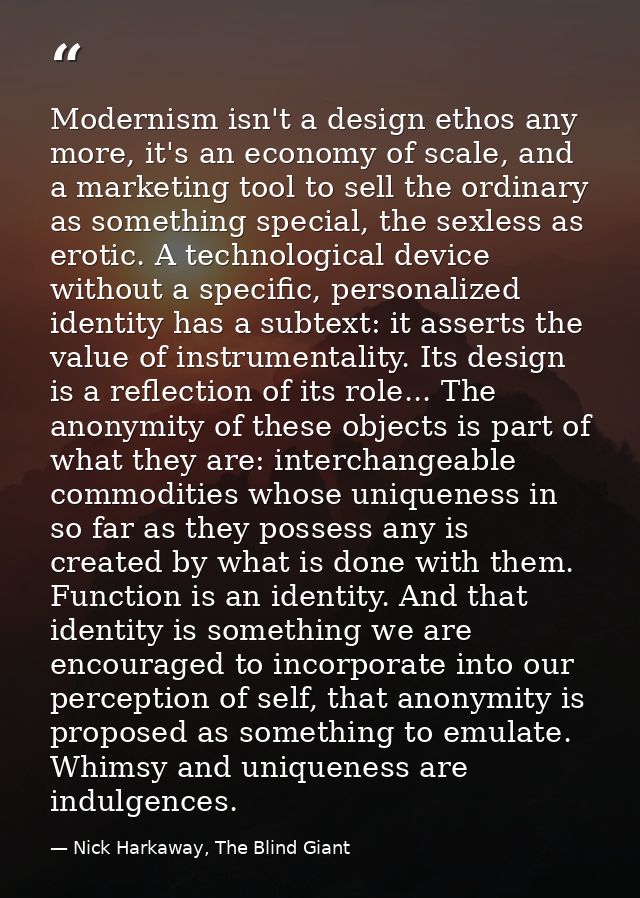 Modernism isn't a design ethos any more, it's an economy of scale, and a marketing tool to sell the ordinary as somethin — Nick Harkaway, The Blind Giant