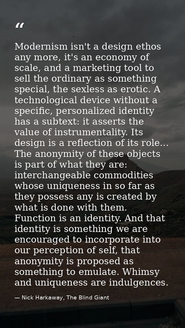 Modernism isn't a design ethos any more, it's an economy of scale, and a marketing tool to sell the ordinary as somethin — Nick Harkaway, The Blind Giant
