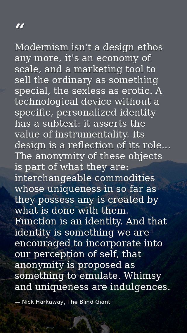 Modernism isn't a design ethos any more, it's an economy of scale, and a marketing tool to sell the ordinary as somethin — Nick Harkaway, The Blind Giant