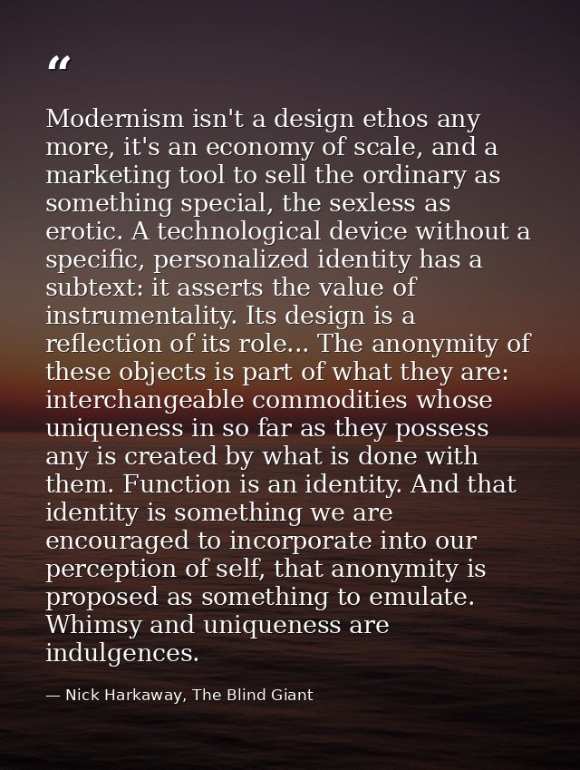 Modernism isn't a design ethos any more, it's an economy of scale, and a marketing tool to sell the ordinary as somethin — Nick Harkaway, The Blind Giant