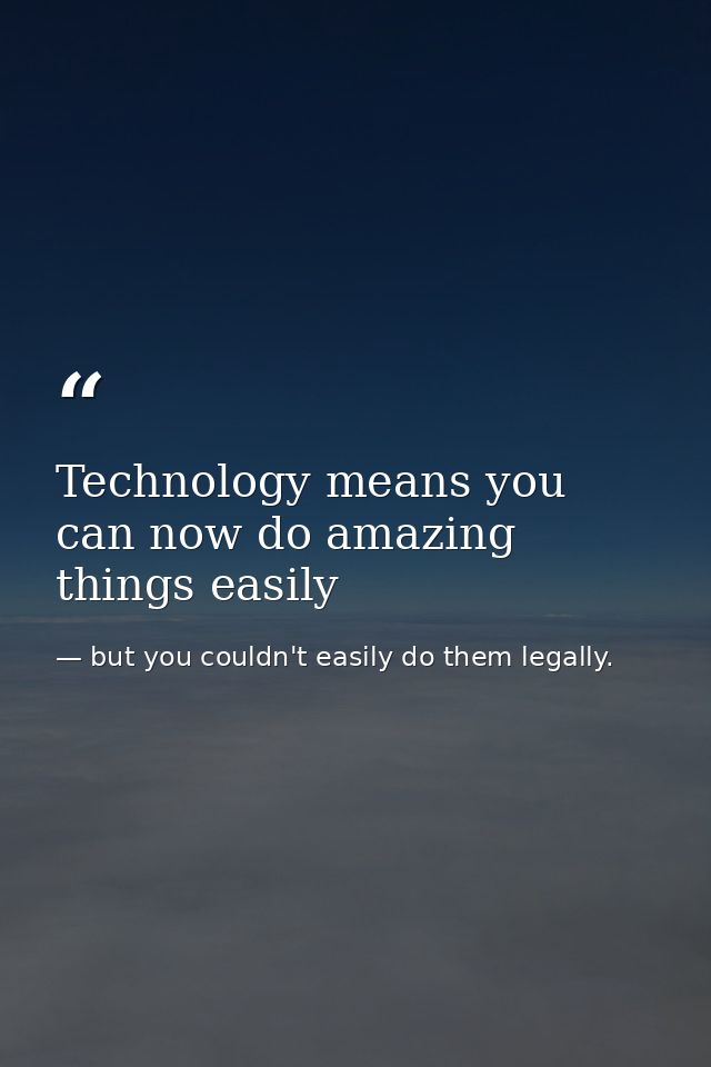 Technology means you can now do amazing things easily — but you couldn't easily do them legally.