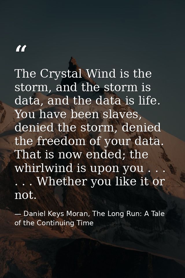 The Crystal Wind is the storm, and the storm is data, and the data is life. You have been slaves, denied the storm, deni — Daniel Keys Moran, The Long Run: A Tale of the Continuing Time