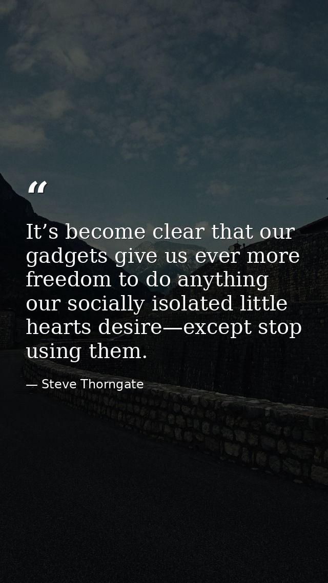 It’s become clear that our gadgets give us ever more freedom to do anything our socially isolated little hearts desire—e — Steve Thorngate