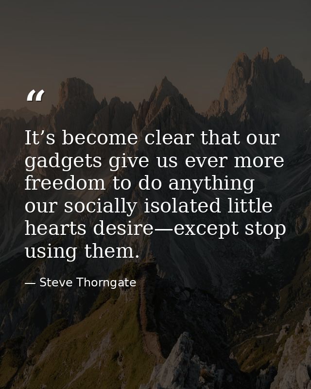 It’s become clear that our gadgets give us ever more freedom to do anything our socially isolated little hearts desire—e — Steve Thorngate