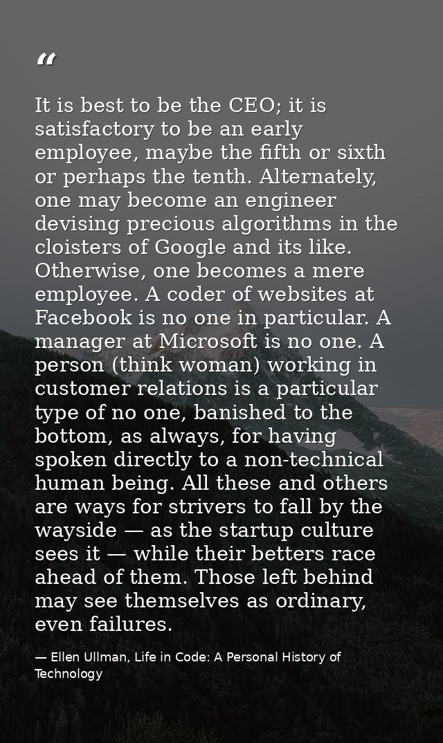 It is best to be the CEO; it is satisfactory to be an early employee, maybe the fifth or sixth or perhaps the tenth. Alt — Ellen Ullman, Life in Code: A Personal History of Technology