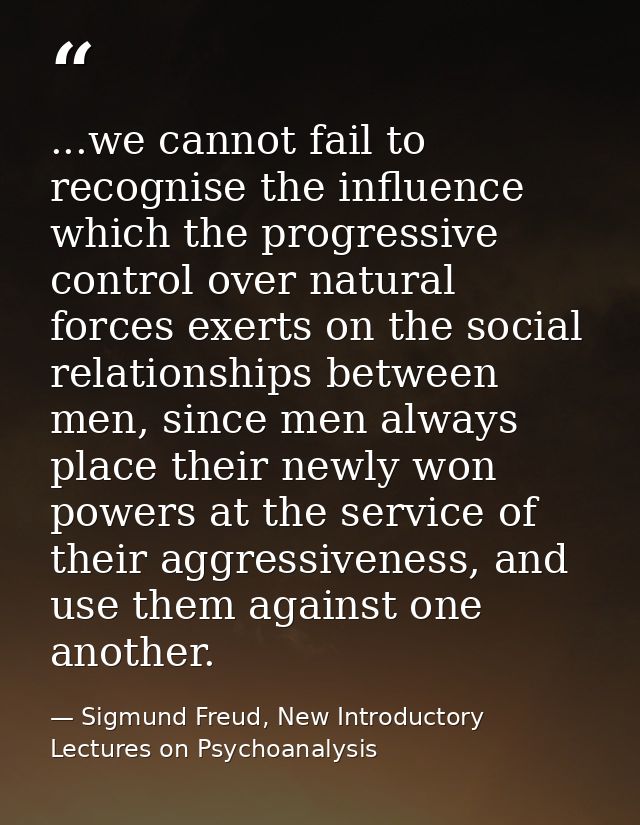 ...we cannot fail to recognise the influence which the progressive control over natural forces exerts on the social rela — Sigmund Freud, New Introductory Lectures on Psychoanalysis
