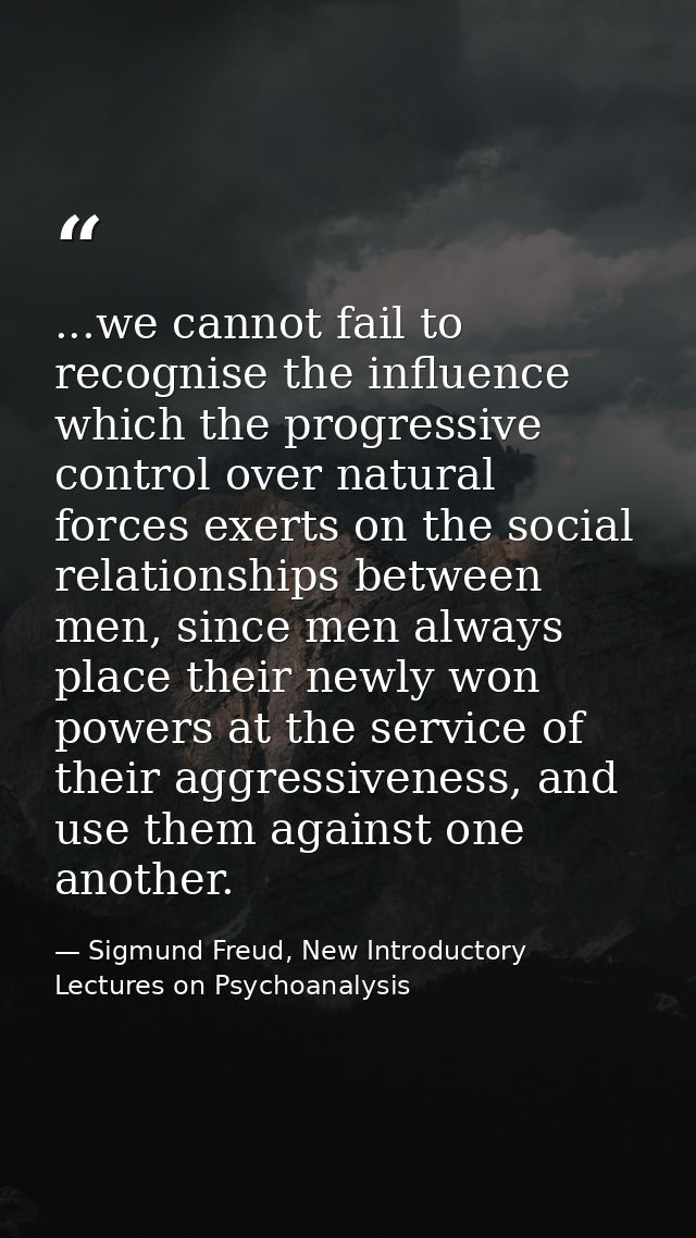 ...we cannot fail to recognise the influence which the progressive control over natural forces exerts on the social rela — Sigmund Freud, New Introductory Lectures on Psychoanalysis