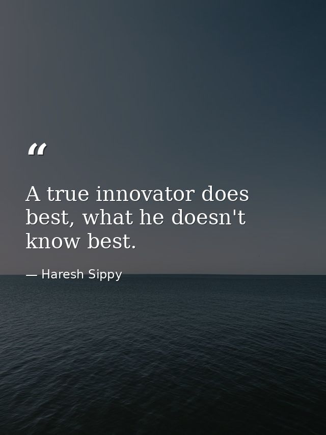 A true innovator does best, what he doesn't know best. — Haresh Sippy