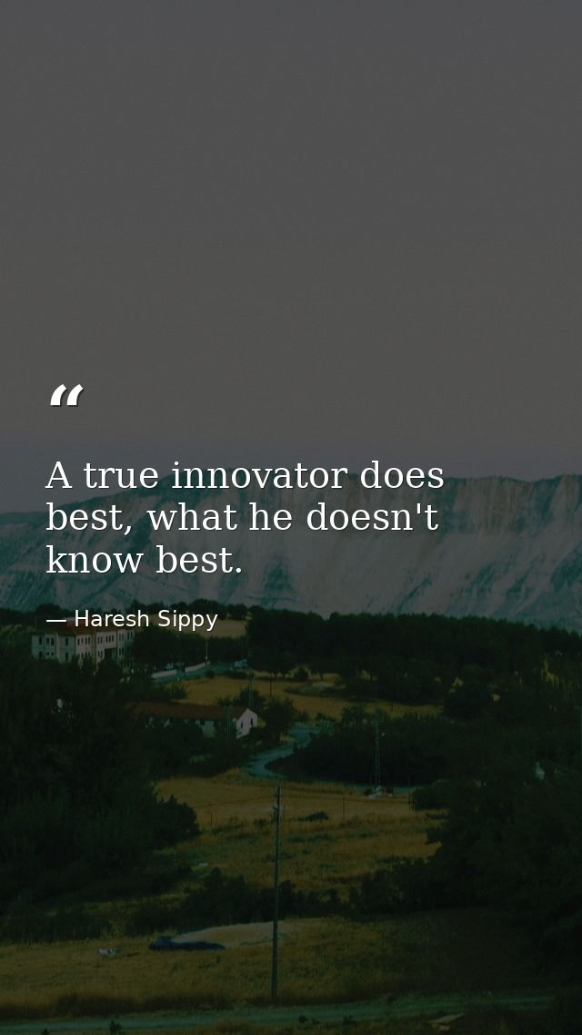 A true innovator does best, what he doesn't know best. — Haresh Sippy