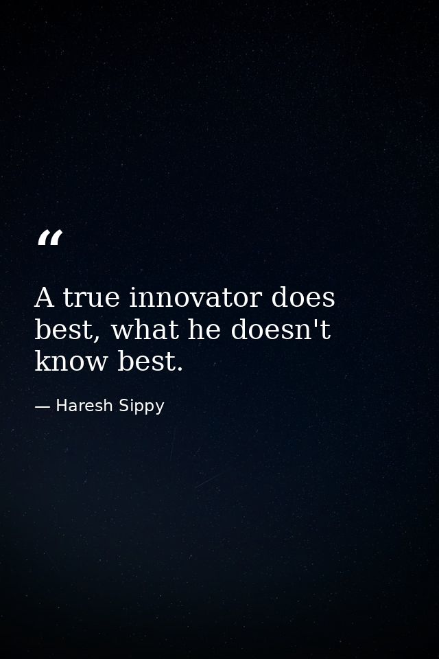 A true innovator does best, what he doesn't know best. — Haresh Sippy