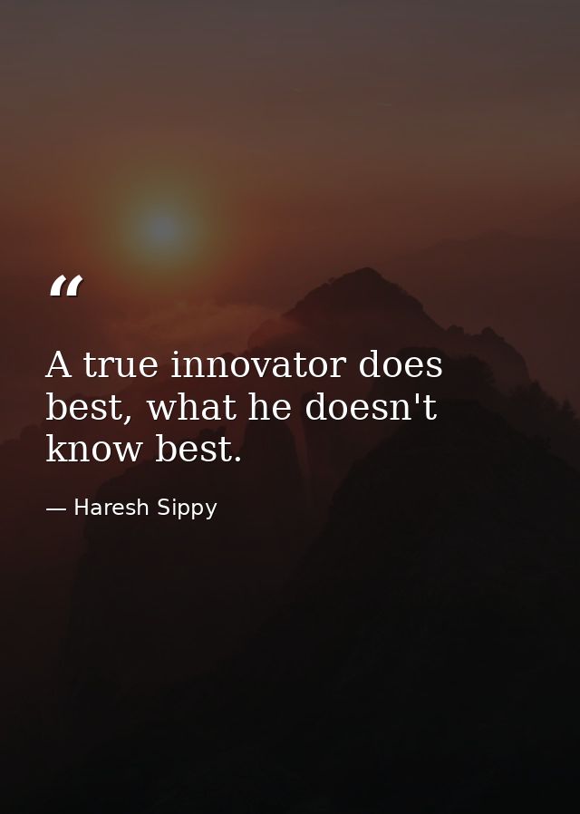 A true innovator does best, what he doesn't know best. — Haresh Sippy