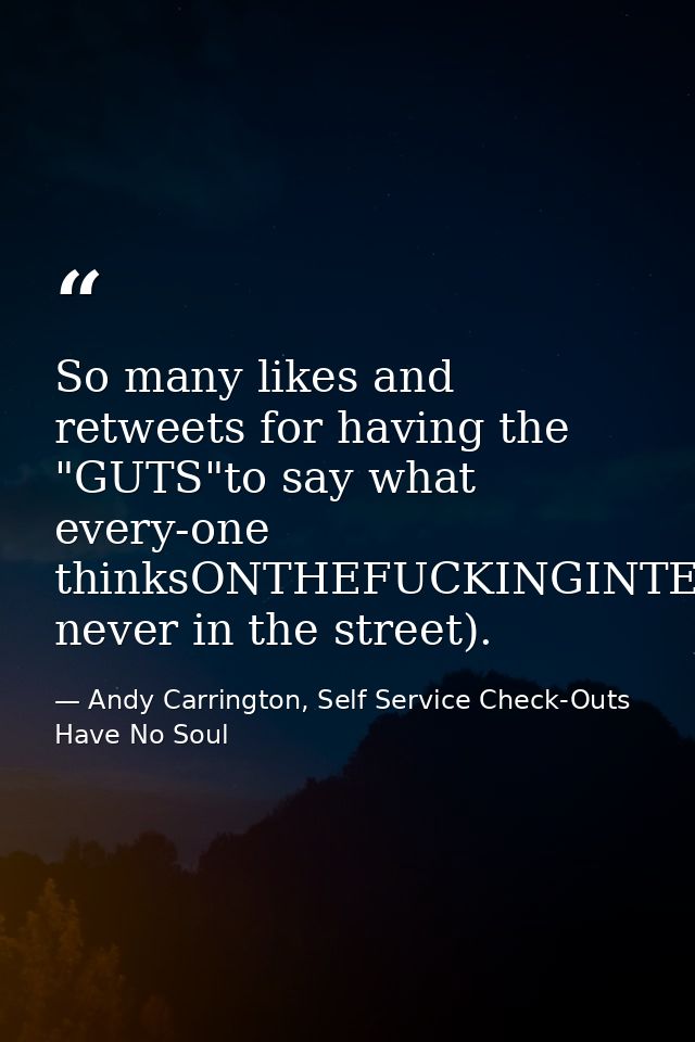 So many likes and retweets for having the "GUTS"to say what every-one thinksONTHEFUCKINGINTER-NET(but never in the stree — Andy Carrington, Self Service Check-Outs Have No Soul