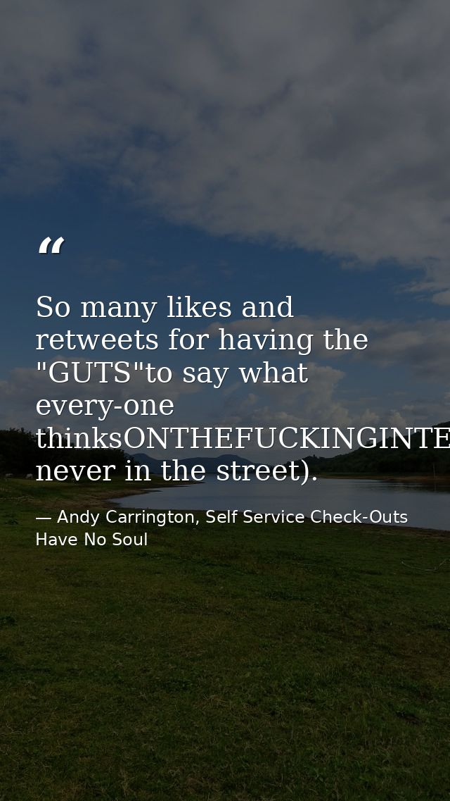 So many likes and retweets for having the "GUTS"to say what every-one thinksONTHEFUCKINGINTER-NET(but never in the stree — Andy Carrington, Self Service Check-Outs Have No Soul