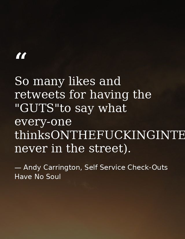 So many likes and retweets for having the "GUTS"to say what every-one thinksONTHEFUCKINGINTER-NET(but never in the stree — Andy Carrington, Self Service Check-Outs Have No Soul