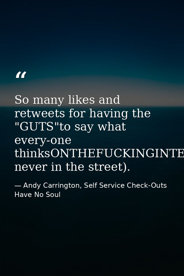So many likes and retweets for having the "GUTS"to say what every-one thinksONTHEFUCKINGINTER-NET(but never in the stree — Andy Carrington, Self Service Check-Outs Have No Soul