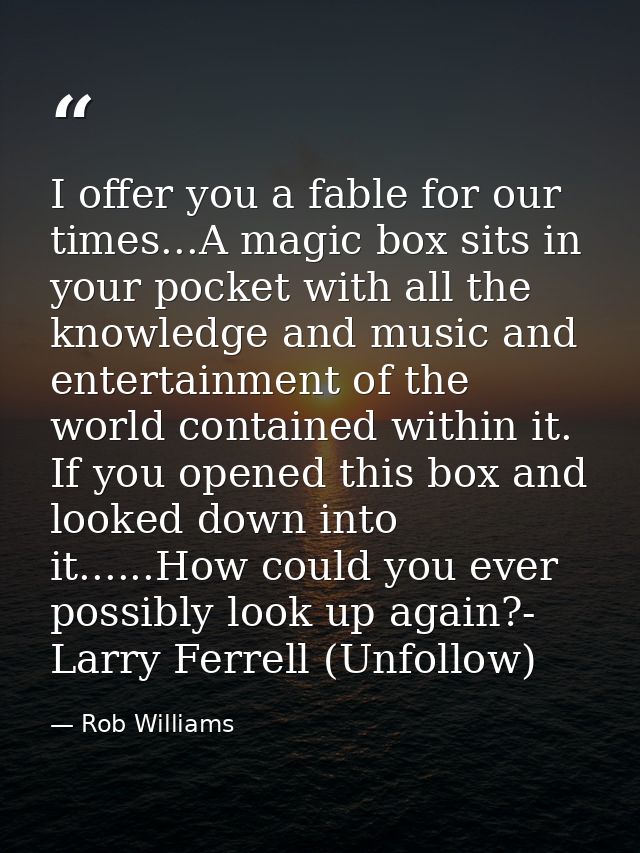 I offer you a fable for our times...A magic box sits in your pocket with all the knowledge and music and entertainment o — Rob Williams