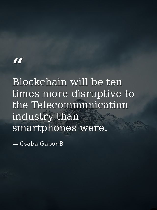 Blockchain will be ten times more disruptive to the Telecommunication industry than smartphones were. — Csaba Gabor-B