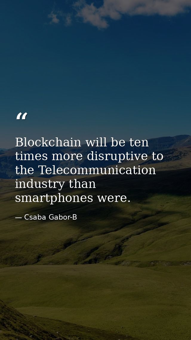 Blockchain will be ten times more disruptive to the Telecommunication industry than smartphones were. — Csaba Gabor-B