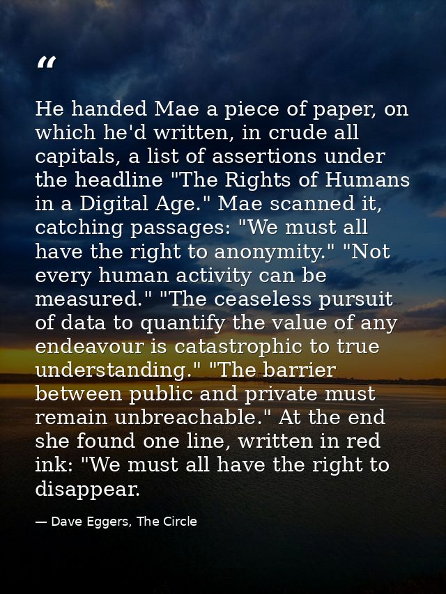 He handed Mae a piece of paper, on which he'd written, in crude all capitals, a list of assertions under the headline "T — Dave Eggers, The Circle