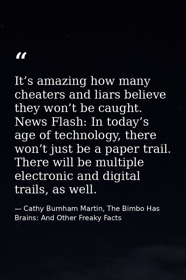 It’s amazing how many cheaters and liars believe they won’t be caught. News Flash: In today’s age of technology, there w — Cathy Burnham Martin, The Bimbo Has Brains: And Other Freaky Facts