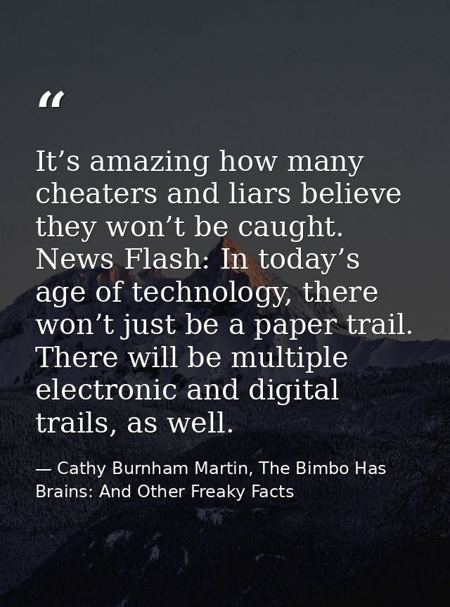 It’s amazing how many cheaters and liars believe they won’t be caught. News Flash: In today’s age of technology, there w — Cathy Burnham Martin, The Bimbo Has Brains: And Other Freaky Facts