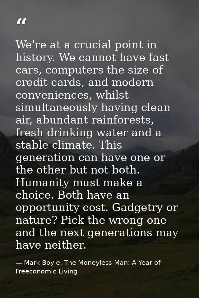 We're at a crucial point in history. We cannot have fast cars, computers the size of credit cards, and modern convenienc — Mark Boyle, The Moneyless Man: A Year of Freeconomic Living