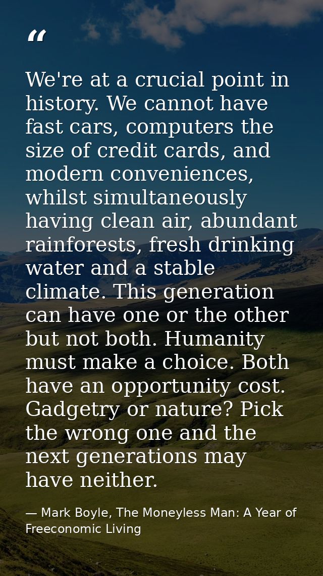 We're at a crucial point in history. We cannot have fast cars, computers the size of credit cards, and modern convenienc — Mark Boyle, The Moneyless Man: A Year of Freeconomic Living