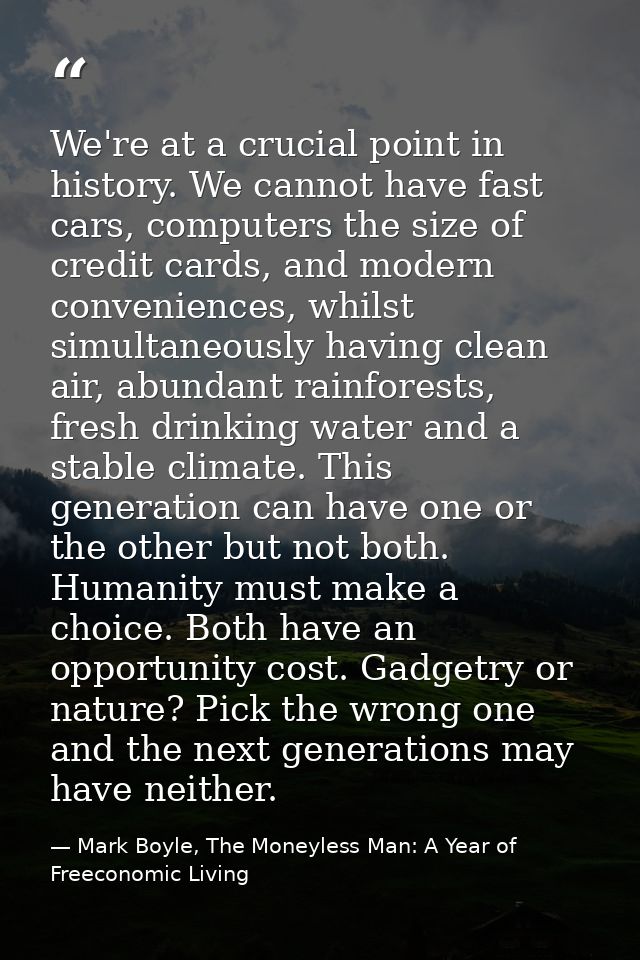 We're at a crucial point in history. We cannot have fast cars, computers the size of credit cards, and modern convenienc — Mark Boyle, The Moneyless Man: A Year of Freeconomic Living