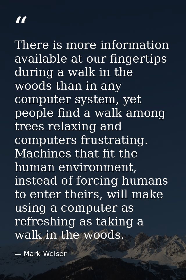 There is more information available at our fingertips during a walk in the woods than in any computer system, yet people — Mark Weiser