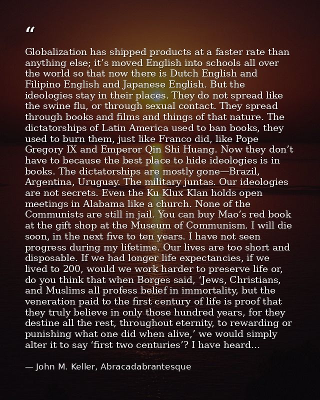 Globalization has shipped products at a faster rate than anything else; it’s moved English into schools all over the wor — John M. Keller, Abracadabrantesque