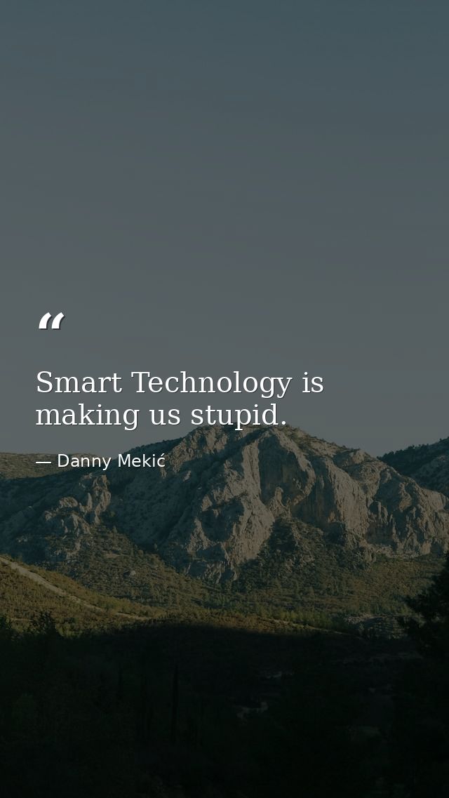Smart Technology is making us stupid. — Danny Mekić