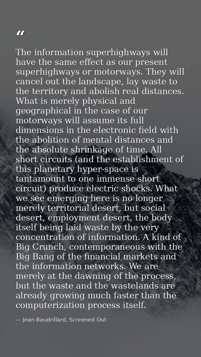 The information superhighways will have the same effect as our present superhighways or motorways. They will cancel out  — Jean Baudrillard, Screened Out
