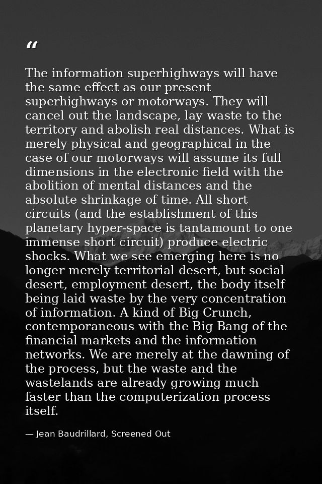 The information superhighways will have the same effect as our present superhighways or motorways. They will cancel out  — Jean Baudrillard, Screened Out