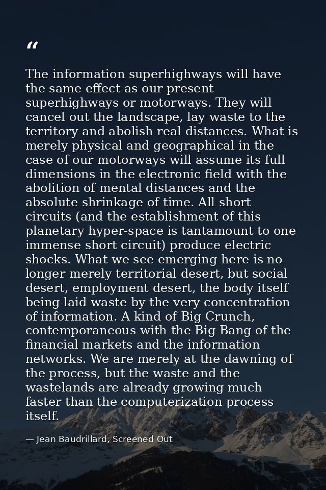 The information superhighways will have the same effect as our present superhighways or motorways. They will cancel out  — Jean Baudrillard, Screened Out