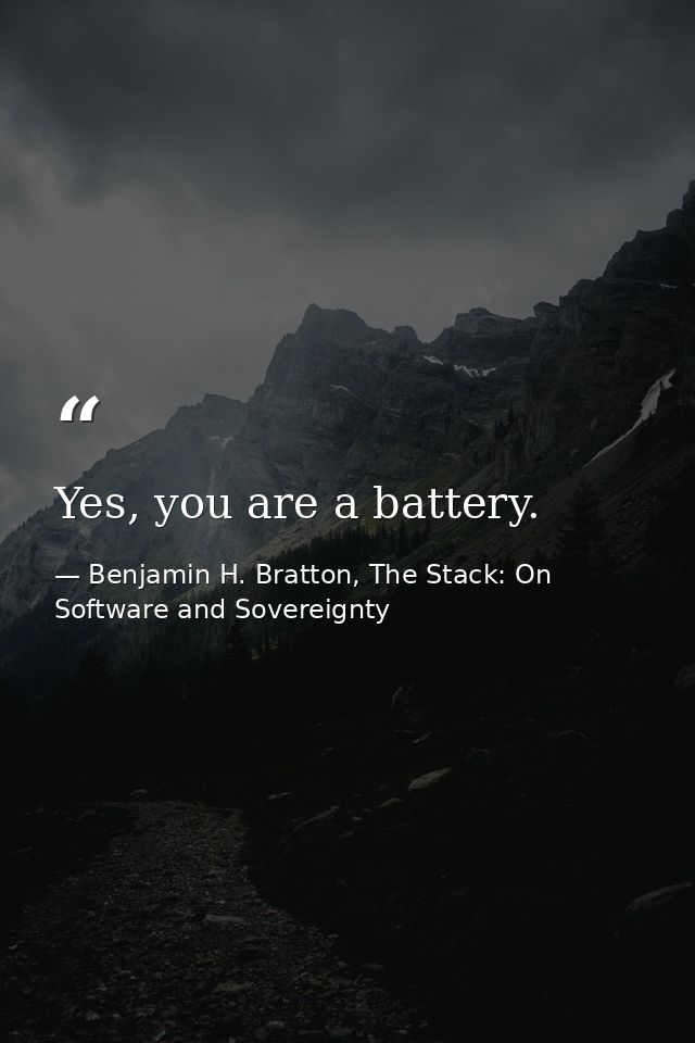 Yes, you are a battery. — Benjamin H. Bratton, The Stack: On Software and Sovereignty