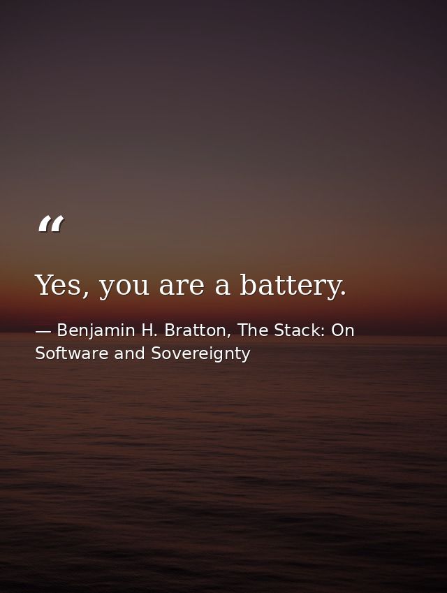 Yes, you are a battery. — Benjamin H. Bratton, The Stack: On Software and Sovereignty