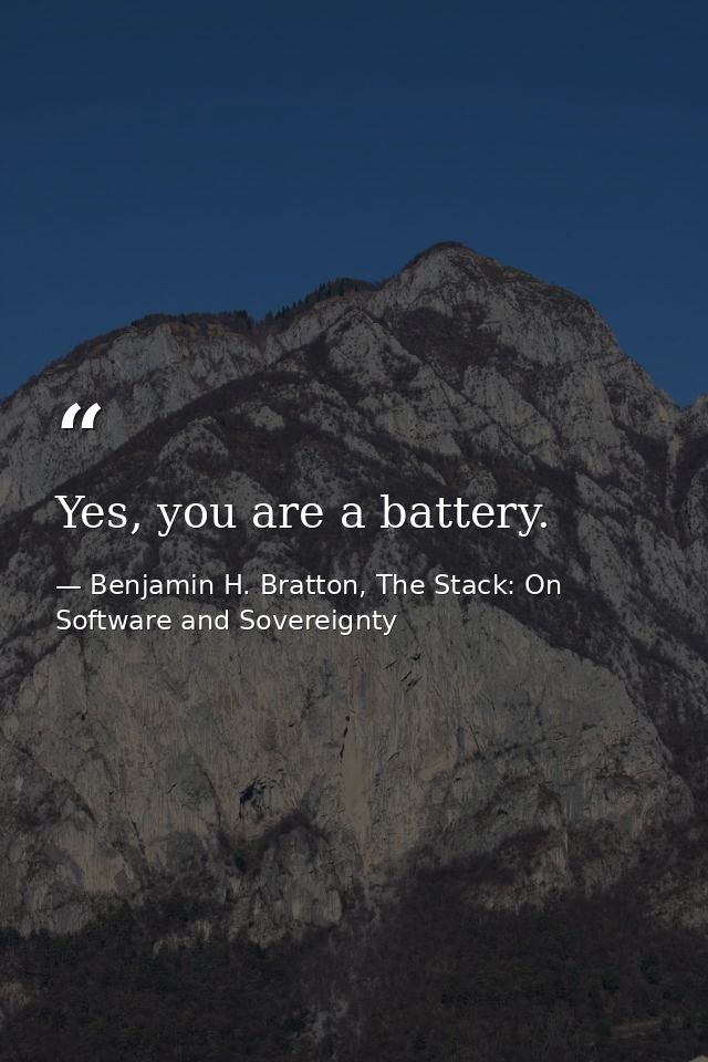 Yes, you are a battery. — Benjamin H. Bratton, The Stack: On Software and Sovereignty