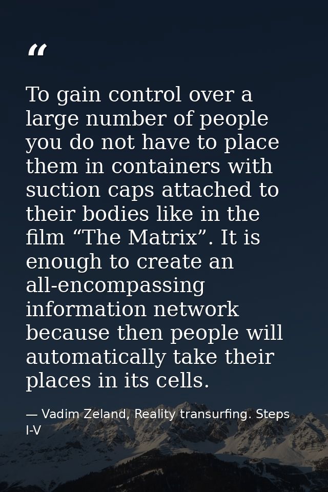 To gain control over a large number of people you do not have to place them in containers with suction caps attached to  — Vadim Zeland, Reality transurfing. Steps I-V