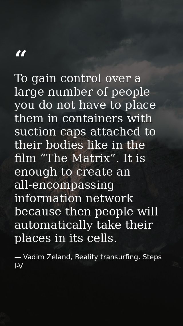 To gain control over a large number of people you do not have to place them in containers with suction caps attached to  — Vadim Zeland, Reality transurfing. Steps I-V