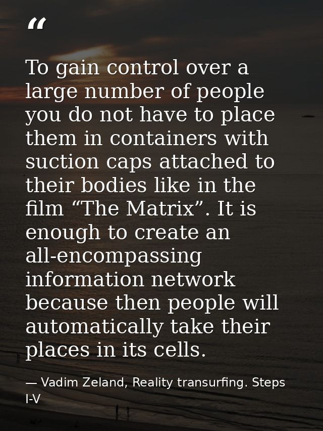 To gain control over a large number of people you do not have to place them in containers with suction caps attached to  — Vadim Zeland, Reality transurfing. Steps I-V