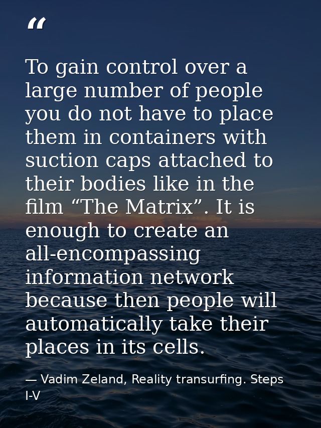 To gain control over a large number of people you do not have to place them in containers with suction caps attached to  — Vadim Zeland, Reality transurfing. Steps I-V