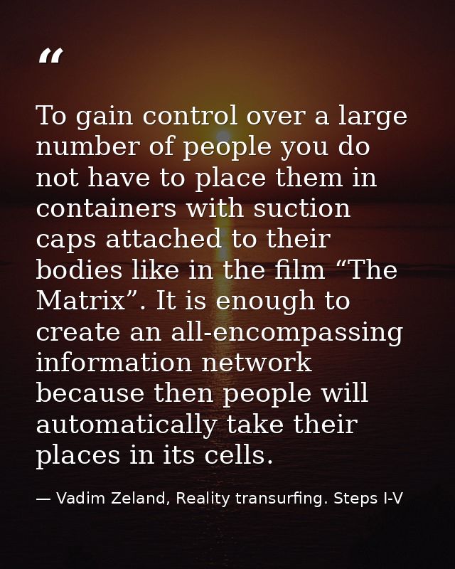 To gain control over a large number of people you do not have to place them in containers with suction caps attached to  — Vadim Zeland, Reality transurfing. Steps I-V